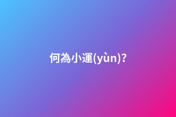 何為小運(yùn)？