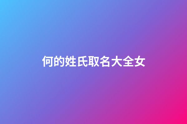 何的姓氏取名大全女(何的姓氏取名大全女孩)-第1張-女孩起名-玄機派