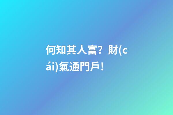 何知其人富？財(cái)氣通門戶!
