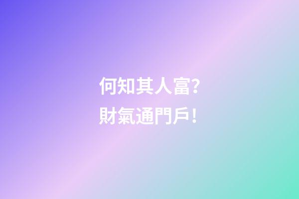 何知其人富？財氣通門戶!
