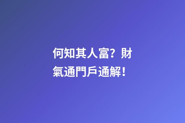 何知其人富？財氣通門戶通解！