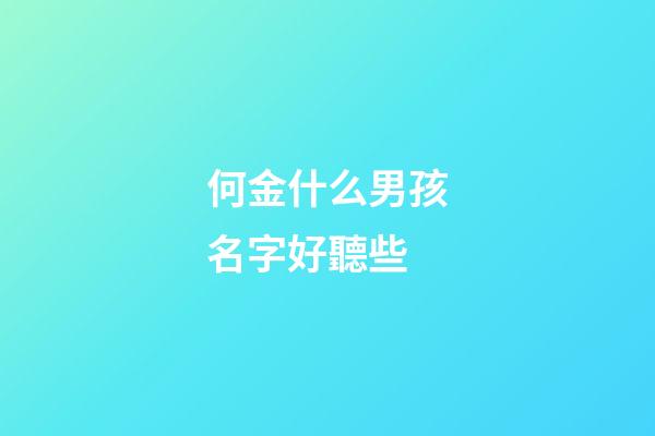 何金什么男孩名字好聽些(何字男寶寶取名大全集)-第1張-男孩起名-玄機派