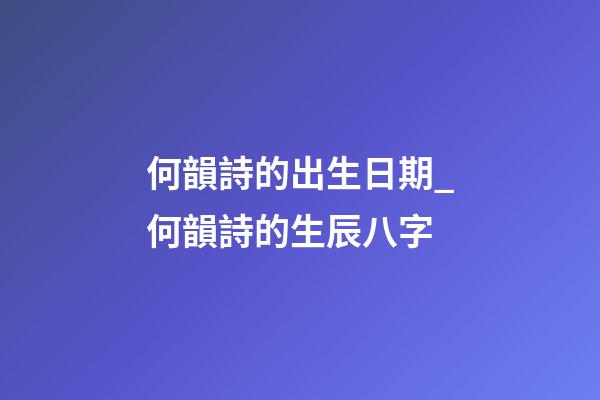 何韻詩的出生日期_何韻詩的生辰八字