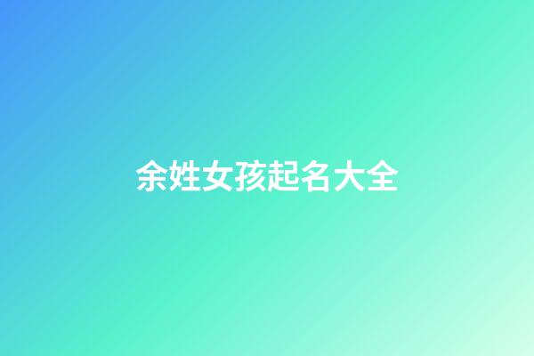 余姓女孩起名大全(余姓女孩起名大全三個字)-第1張-女孩起名-玄機派