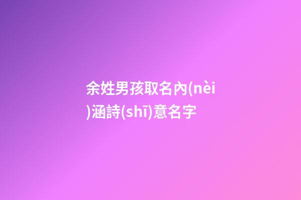余姓男孩取名內(nèi)涵詩(shī)意名字(余姓男寶名字)-第1張-男孩起名-玄機(jī)派