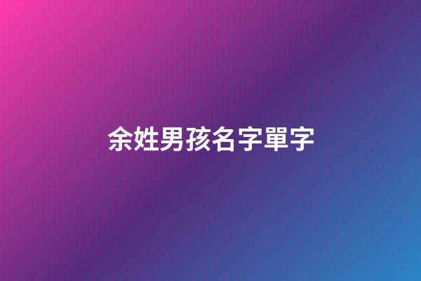 余姓男孩名字單字(余姓男孩子單名的名字)-第1張-男孩起名-玄機派