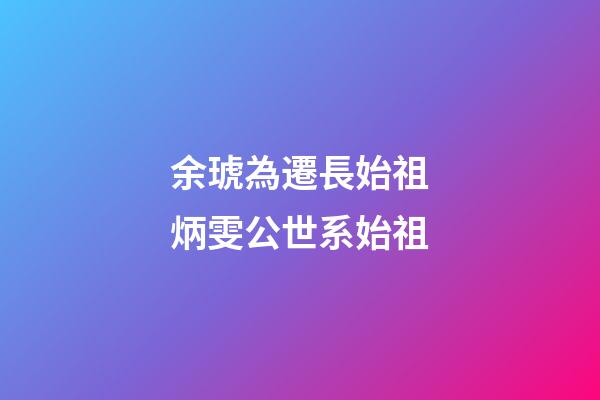 余琥為遷長始祖炳雯公世系始祖