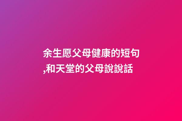 余生愿父母健康的短句,和天堂的父母說說話-第1張-觀點-玄機派