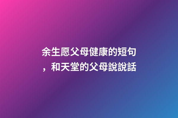 余生愿父母健康的短句，和天堂的父母說說話-第1張-觀點-玄機派