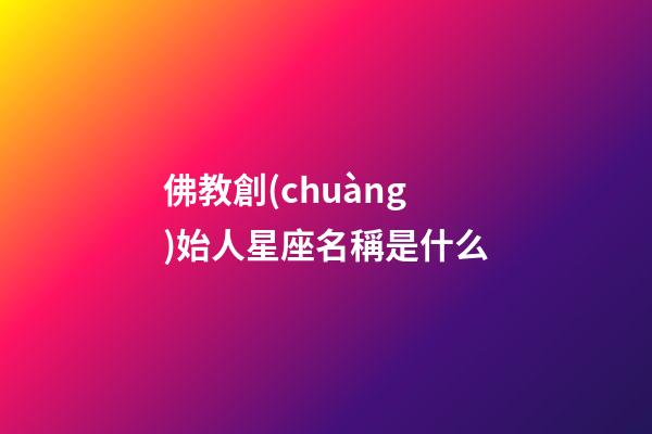 佛教創(chuàng)始人星座名稱是什么-第1張-星座運勢-玄機派