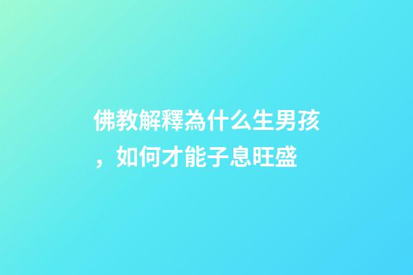佛教解釋為什么生男孩，如何才能子息旺盛