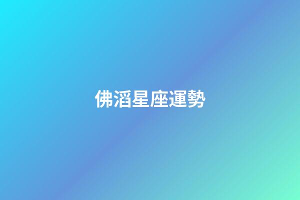 佛滔星座運勢-第1張-星座運勢-玄機派