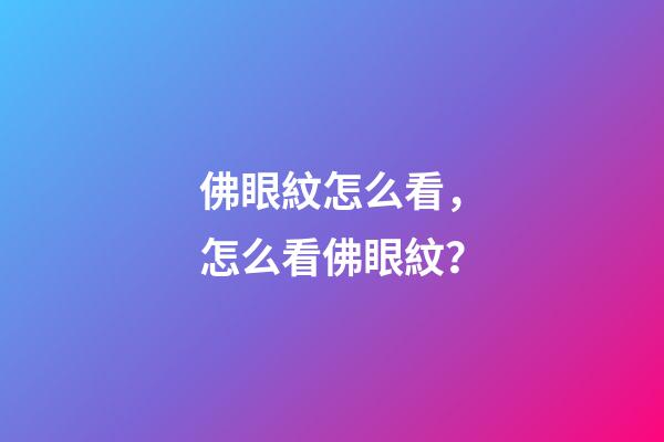 佛眼紋怎么看，怎么看佛眼紋？