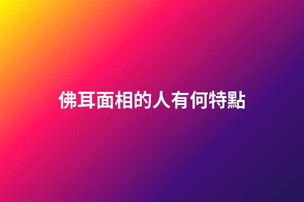 佛耳面相的人有何特點