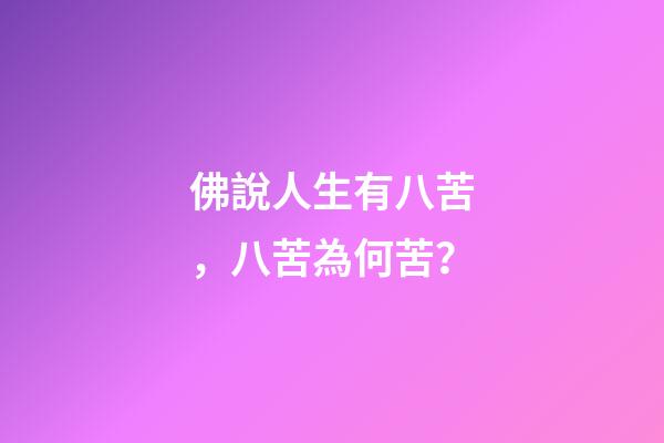 佛說人生有八苦，八苦為何苦？