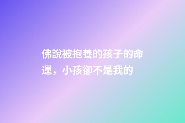 佛說被抱養的孩子的命運，小孩卻不是我的-第1張-觀點-玄機派