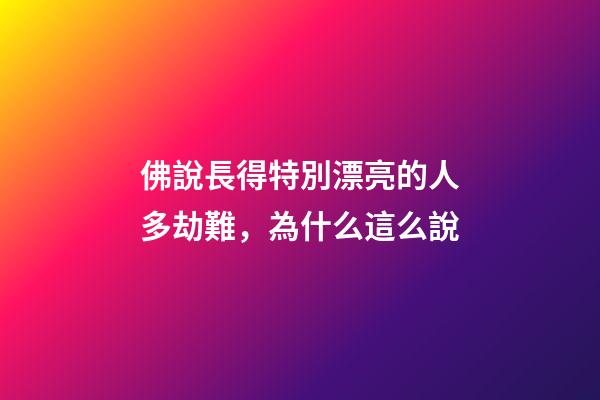 佛說長得特別漂亮的人多劫難，為什么這么說