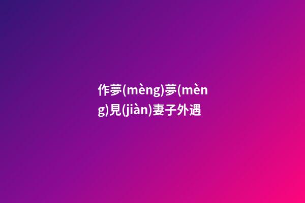 作夢(mèng)夢(mèng)見(jiàn)妻子外遇