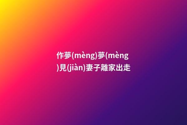 作夢(mèng)夢(mèng)見(jiàn)妻子離家出走