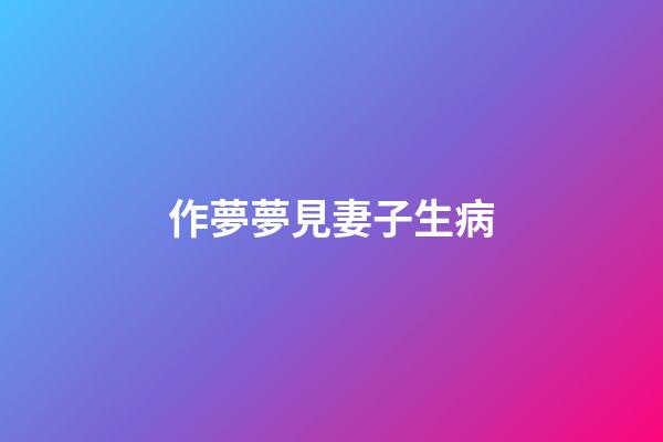 作夢夢見妻子生病