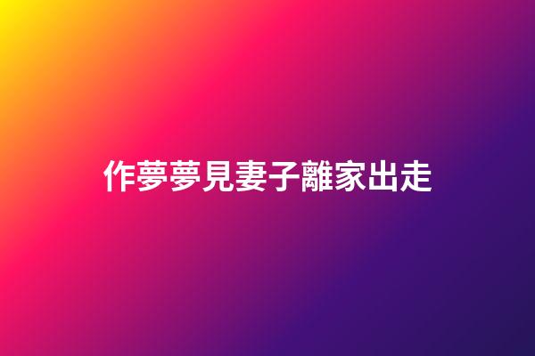 作夢夢見妻子離家出走
