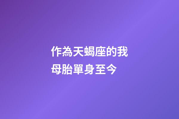作為天蝎座的我母胎單身至今-第1張-星座運勢-玄機派