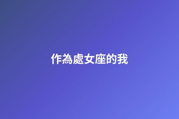 作為處女座的我-第1張-星座運勢-玄機派