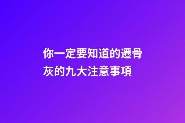 你一定要知道的遷骨灰的九大注意事項