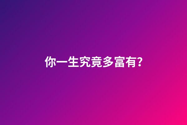你一生究竟多富有？