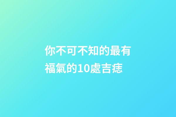 你不可不知的最有福氣的10處吉痣