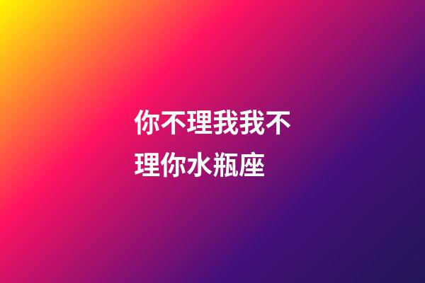你不理我我不理你水瓶座-第1張-星座運勢-玄機派