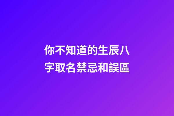 你不知道的生辰八字取名禁忌和誤區