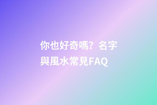 你也好奇嗎？名字與風水常見FAQ