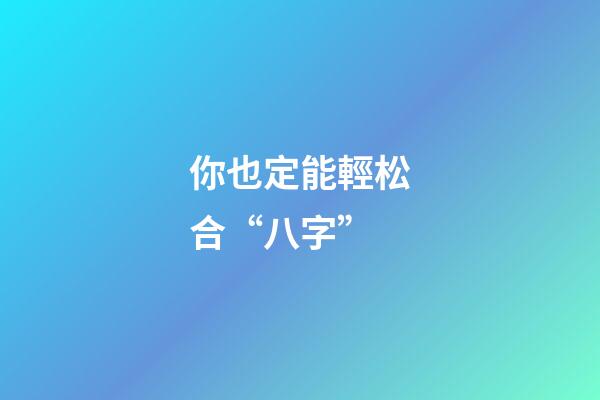 你也定能輕松合“八字”