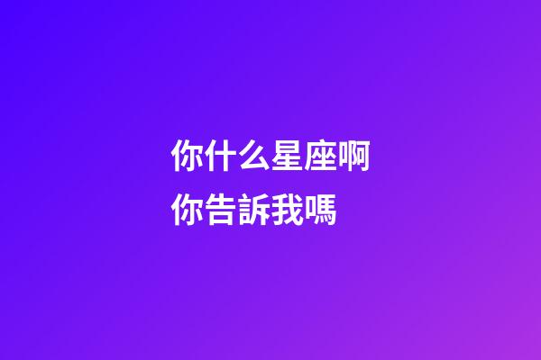 你什么星座啊你告訴我嗎-第1張-星座運勢-玄機派