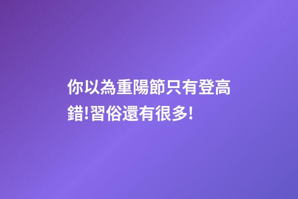 你以為重陽節只有登高?錯!習俗還有很多!