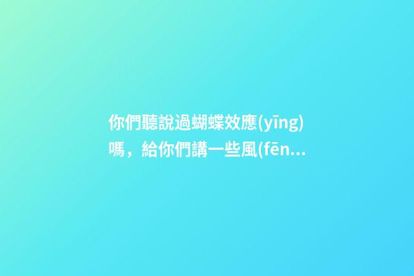 你們聽說過蝴蝶效應(yīng)嗎，給你們講一些風(fēng)水上那些讓人匪夷所思的事