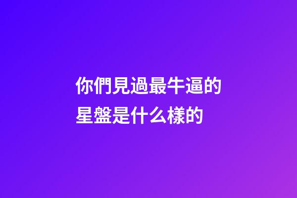 你們見過最牛逼的星盤是什么樣的