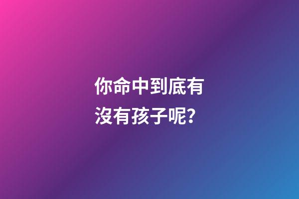 你命中到底有沒有孩子呢？