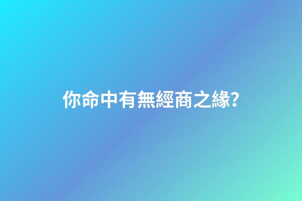 你命中有無經商之緣？