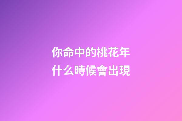 你命中的桃花年什么時候會出現
