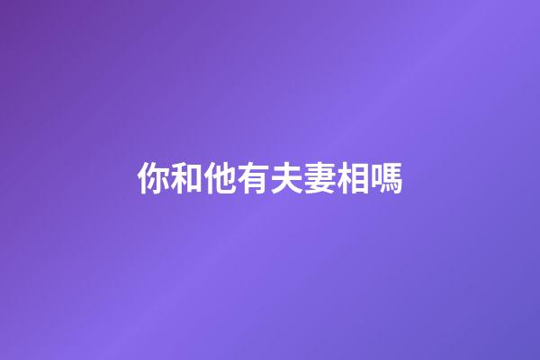 你和他有夫妻相嗎