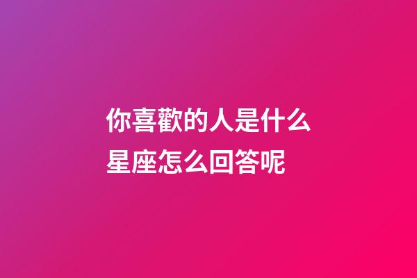 你喜歡的人是什么星座怎么回答呢-第1張-星座運(yùn)勢(shì)-玄機(jī)派