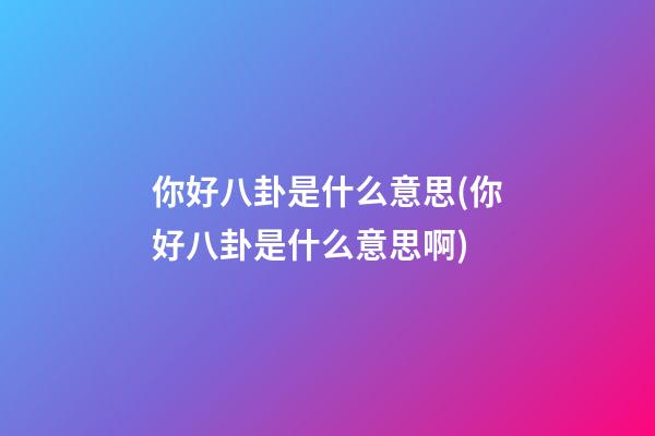 你好八卦是什么意思(你好八卦是什么意思啊)