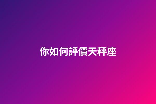 你如何評價天秤座-第1張-星座運勢-玄機派