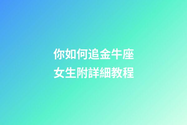 你如何追金牛座女生附詳細教程-第1張-星座運勢-玄機派