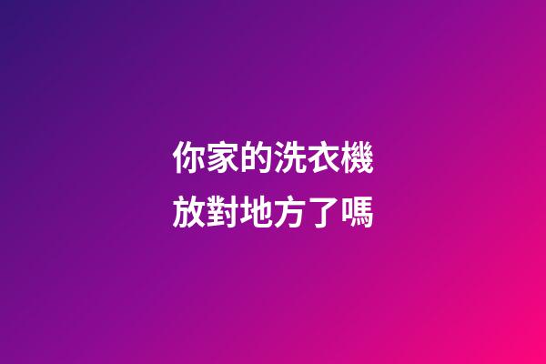 你家的洗衣機放對地方了嗎