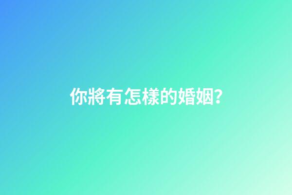 你將有怎樣的婚姻？