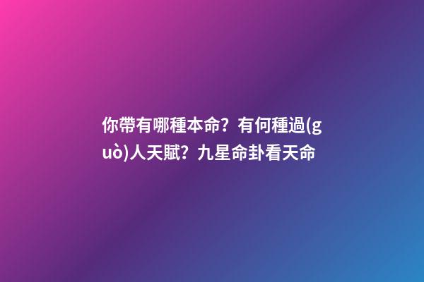 你帶有哪種本命？有何種過(guò)人天賦？九星命卦看天命