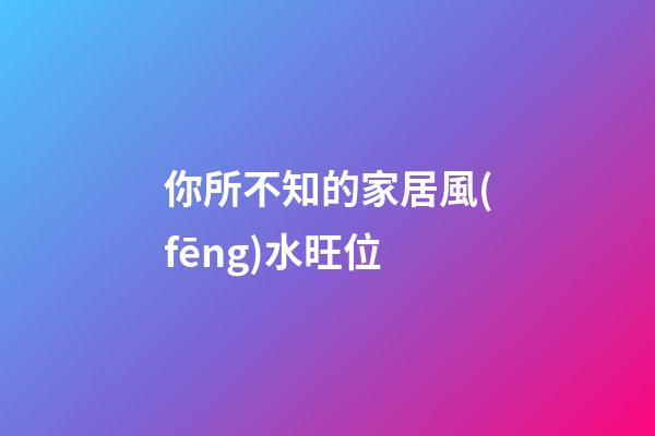 你所不知的家居風(fēng)水旺位